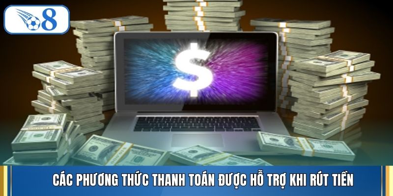 Các phương thức thanh toán được hỗ trợ khi rút tiền