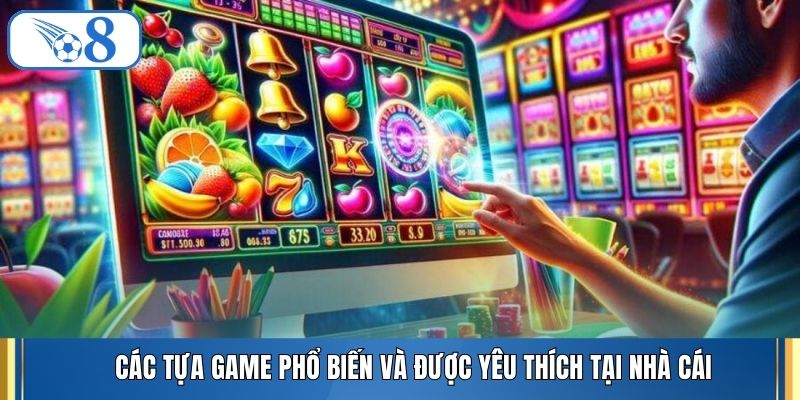Các tựa game phổ biến và được yêu thích tại nhà cái