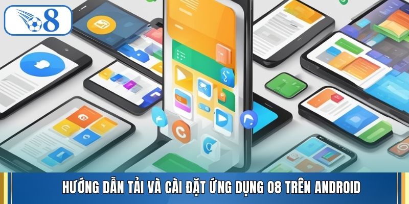 Hướng dẫn tải và cài đặt ứng dụng O8 trên Android