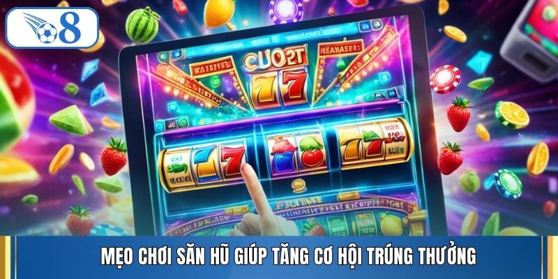 Mẹo chơi săn hũ giúp tăng cơ hội trúng thưởng