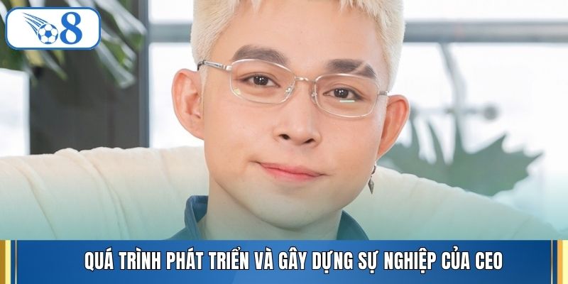 Quá trình phát triển và gây dựng sự nghiệp của CEO