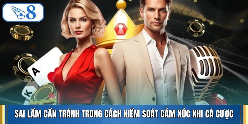 Sai lầm cần tránh trong cách kiểm soát cảm xúc khi cá cược