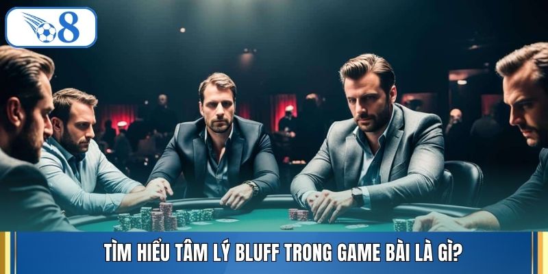 Tìm hiểu tâm lý bluff trong game bài là gì?