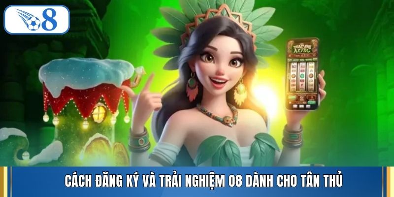 Cách đăng ký và trải nghiệm O8 dành cho tân thủ